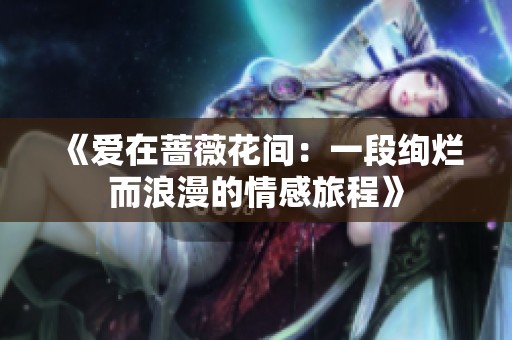 《爱在蔷薇花间：一段绚烂而浪漫的情感旅程》