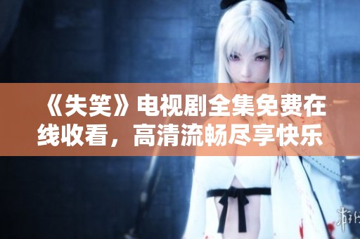 《失笑》电视剧全集免费在线收看，高清流畅尽享快乐时光