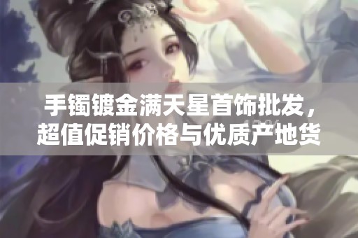 手镯镀金满天星首饰批发，超值促销价格与优质产地货源等你来选购