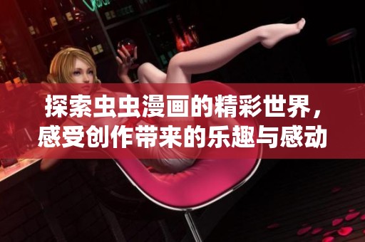 探索虫虫漫画的精彩世界，感受创作带来的乐趣与感动