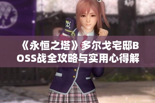 《永恒之塔》多尔戈宅邸BOSS战全攻略与实用心得解析分享