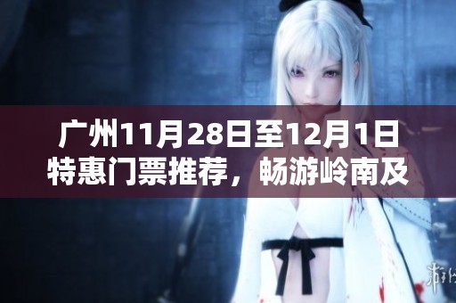 广州11月28日至12月1日特惠门票推荐，畅游岭南及南站精彩活动等你来参与