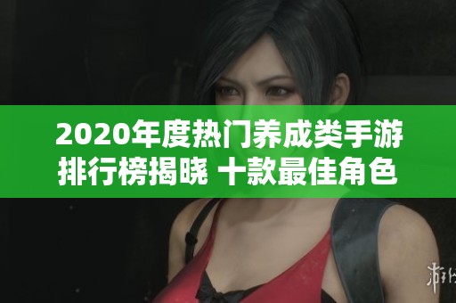 2020年度热门养成类手游排行榜揭晓 十款最佳角色养成游戏推荐解析