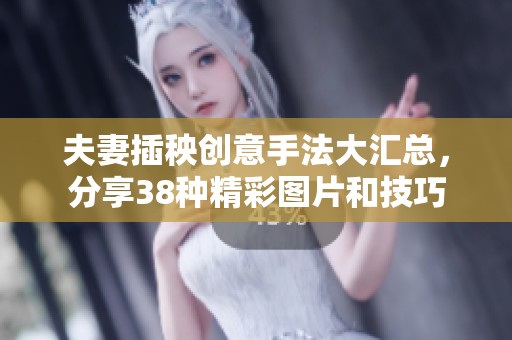 夫妻插秧创意手法大汇总，分享38种精彩图片和技巧