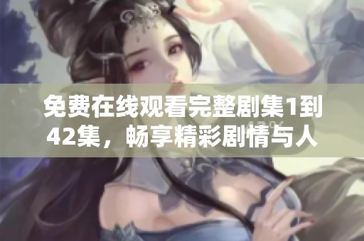 免费在线观看完整剧集1到42集，畅享精彩剧情与人物发展