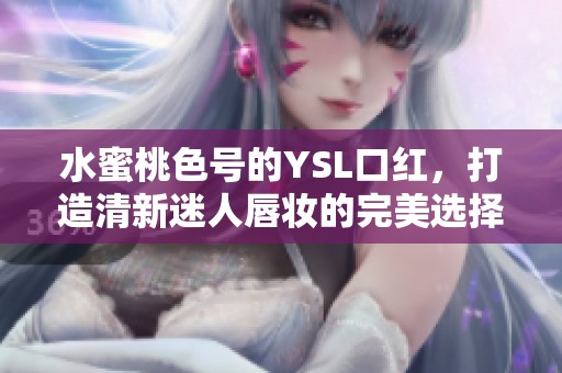 水蜜桃色号的YSL口红，打造清新迷人唇妆的完美选择