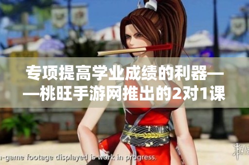 专项提高学业成绩的利器——桃旺手游网推出的2对1课后辅导班解析