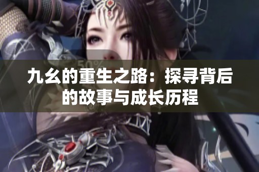 九幺的重生之路：探寻背后的故事与成长历程