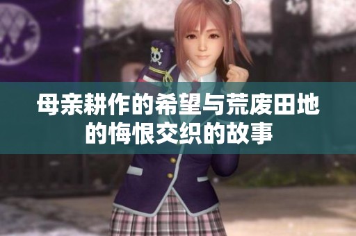 母亲耕作的希望与荒废田地的悔恨交织的故事
