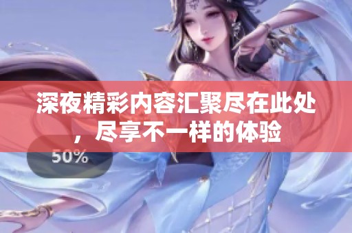 深夜精彩内容汇聚尽在此处，尽享不一样的体验