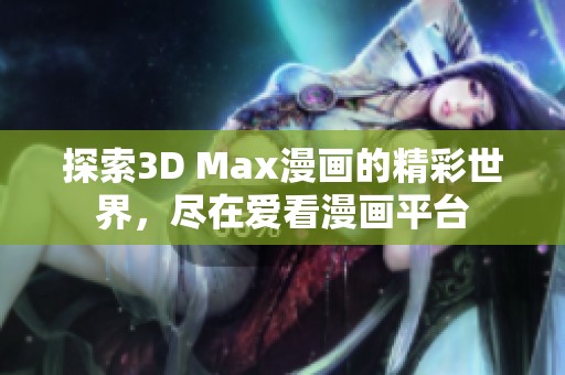 探索3D Max漫画的精彩世界，尽在爱看漫画平台