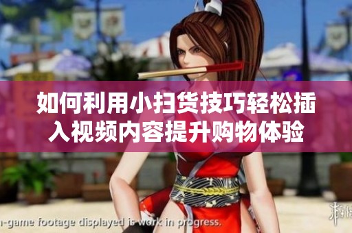 如何利用小扫货技巧轻松插入视频内容提升购物体验
