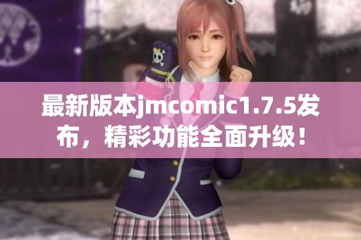 最新版本jmcomic1.7.5发布，精彩功能全面升级！