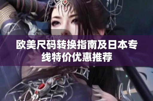 欧美尺码转换指南及日本专线特价优惠推荐