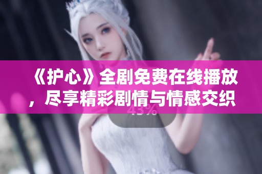 《护心》全剧免费在线播放，尽享精彩剧情与情感交织