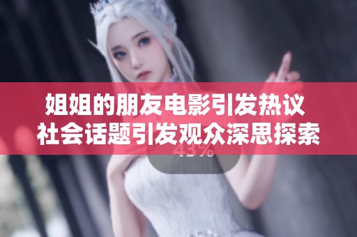 姐姐的朋友电影引发热议 社会话题引发观众深思探索影片背后的故事与情感
