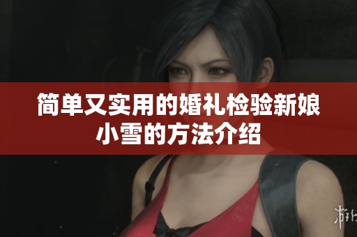 简单又实用的婚礼检验新娘小雪的方法介绍
