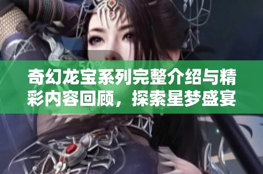 奇幻龙宝系列完整介绍与精彩内容回顾，探索星梦盛宴魔方的奇幻冒险之旅