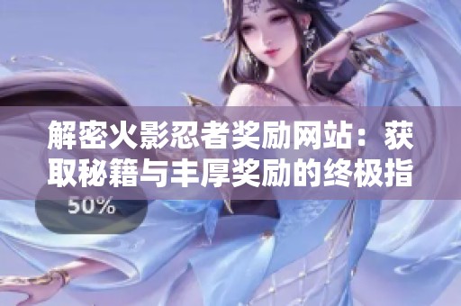 解密火影忍者奖励网站：获取秘籍与丰厚奖励的终极指南