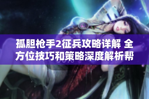 孤胆枪手2征兵攻略详解 全方位技巧和策略深度解析帮助玩家提升游戏体验