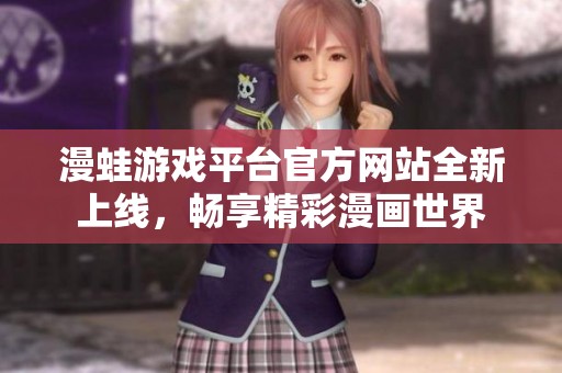 漫蛙游戏平台官方网站全新上线，畅享精彩漫画世界