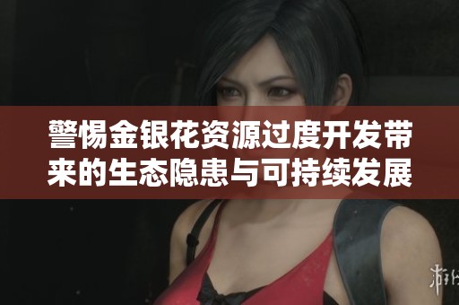 警惕金银花资源过度开发带来的生态隐患与可持续发展挑战