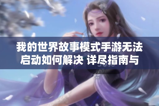 我的世界故事模式手游无法启动如何解决 详尽指南与有效技巧分享