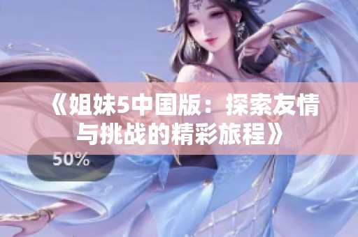 《姐妹5中国版：探索友情与挑战的精彩旅程》