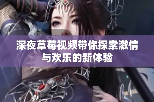 深夜草莓视频带你探索激情与欢乐的新体验