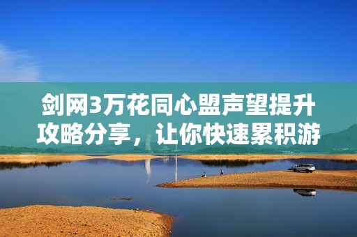 剑网3万花同心盟声望提升攻略分享，让你快速累积游戏声望秘诀