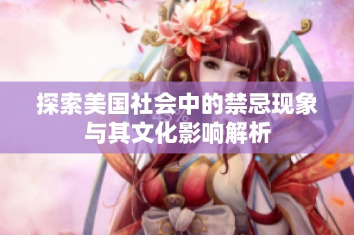 探索美国社会中的禁忌现象与其文化影响解析