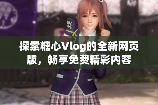 探索糖心Vlog的全新网页版，畅享免费精彩内容