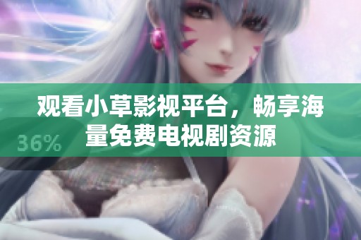 观看小草影视平台，畅享海量免费电视剧资源