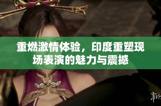 重燃激情体验，印度重塑现场表演的魅力与震撼