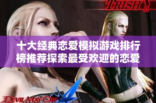 十大经典恋爱模拟游戏排行榜推荐探索最受欢迎的恋爱游戏体验