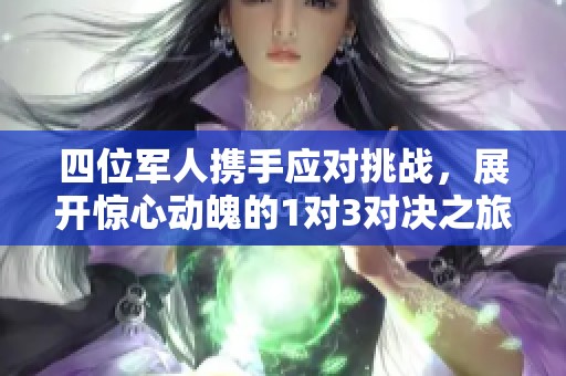 四位军人携手应对挑战，展开惊心动魄的1对3对决之旅