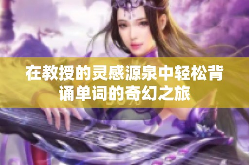 在教授的灵感源泉中轻松背诵单词的奇幻之旅