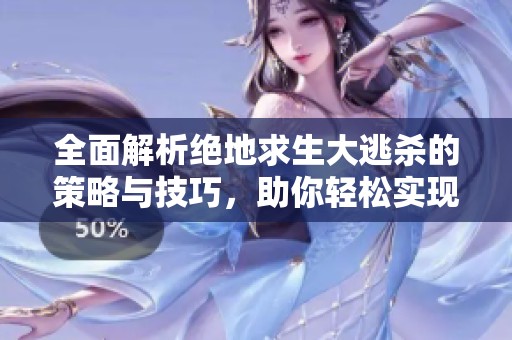 全面解析绝地求生大逃杀的策略与技巧，助你轻松实现游戏突围心得分享