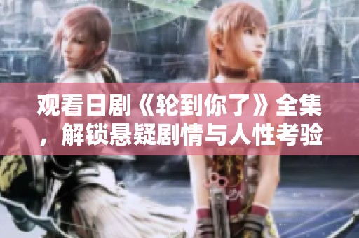 观看日剧《轮到你了》全集，解锁悬疑剧情与人性考验