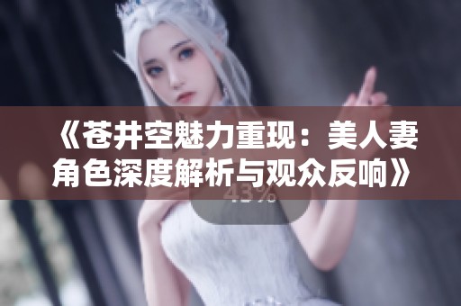 《苍井空魅力重现：美人妻角色深度解析与观众反响》