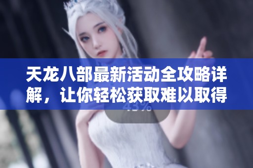 天龙八部最新活动全攻略详解，让你轻松获取难以取得的道具和奖励