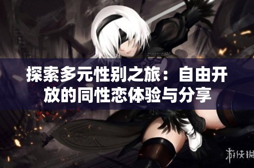 探索多元性别之旅：自由开放的同性恋体验与分享