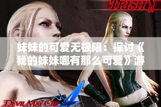 妹妹的可爱无极限：探讨《我的妹妹哪有那么可爱》游戏的魅力与社会反响