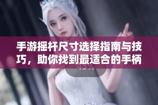 手游摇杆尺寸选择指南与技巧，助你找到最适合的手柄摇杆大小