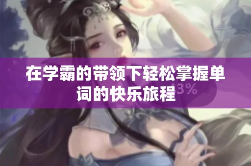 在学霸的带领下轻松掌握单词的快乐旅程