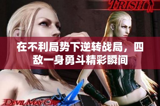 在不利局势下逆转战局，四敌一身勇斗精彩瞬间