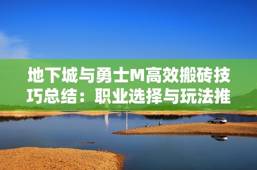 地下城与勇士M高效搬砖技巧总结：职业选择与玩法推荐全解析