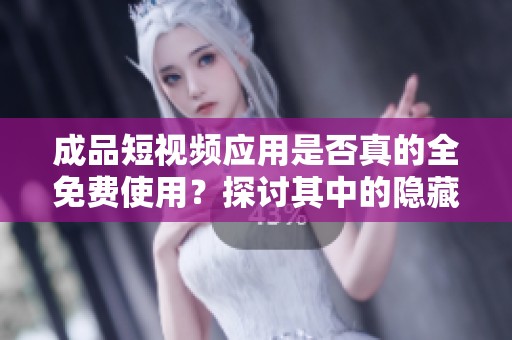 成品短视频应用是否真的全免费使用？探讨其中的隐藏费用