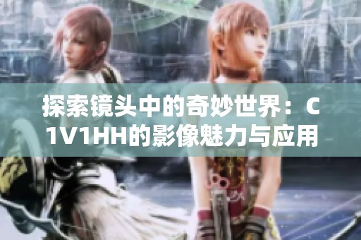 探索镜头中的奇妙世界：C1V1HH的影像魅力与应用