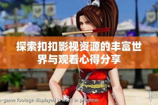 探索扣扣影视资源的丰富世界与观看心得分享